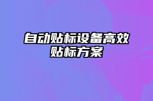 自動(dòng)貼標設備高效貼標方案