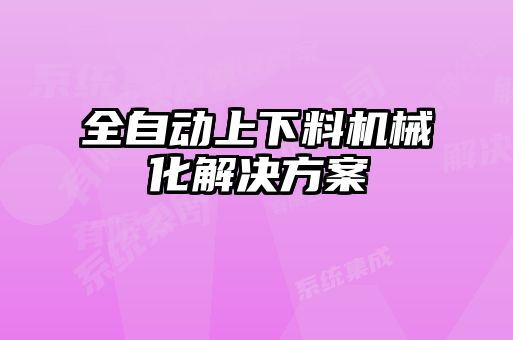全自動(dòng)上下料機械化解決方案