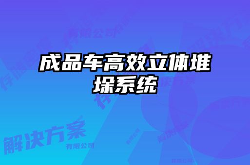 成品車(chē)高效立體堆垛系統