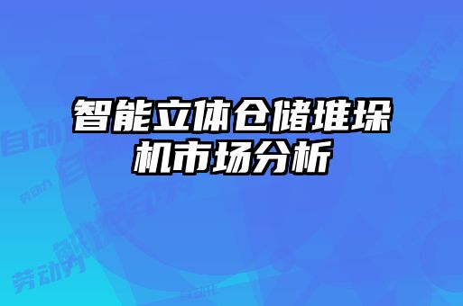 智能立體倉儲堆垛機市場(chǎng)分析