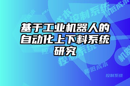 基于工業(yè)機器人的自動(dòng)化上下料系統研究