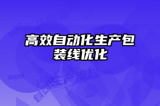 高效自動(dòng)化生產(chǎn)包裝線(xiàn)優(yōu)化