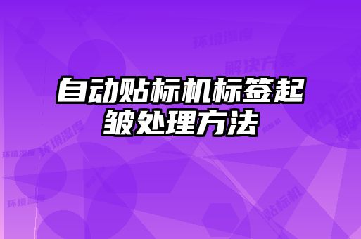 自動(dòng)貼標機標簽起皺處理方法