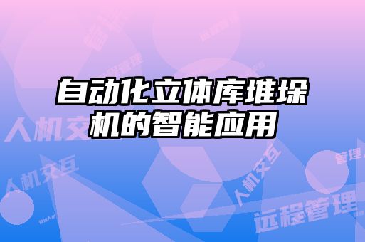 自動(dòng)化立體庫堆垛機的智能應用