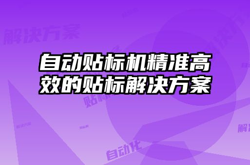 自動(dòng)貼標機精準高效的貼標解決方案