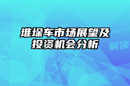 堆垛車(chē)市場(chǎng)展望及投資機會(huì )分析