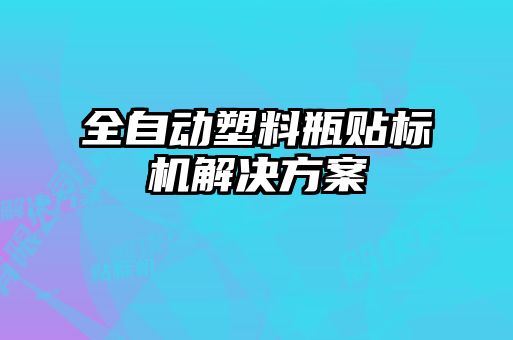 全自動(dòng)塑料瓶貼標機解決方案