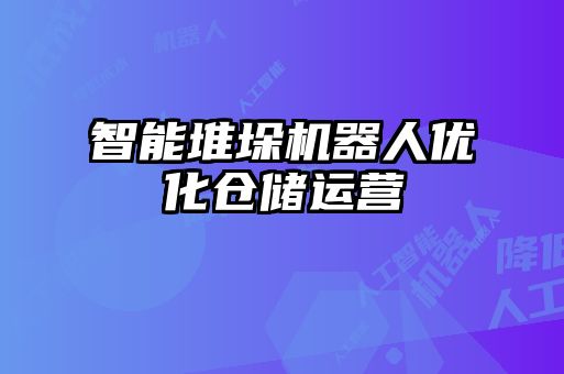 智能堆垛機器人優(yōu)化倉儲運營(yíng)