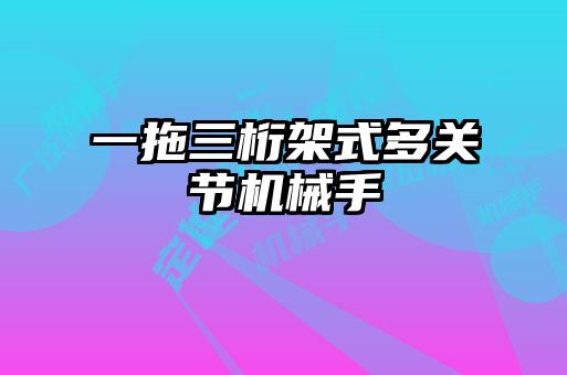一拖三桁架式多關(guān)節機械手