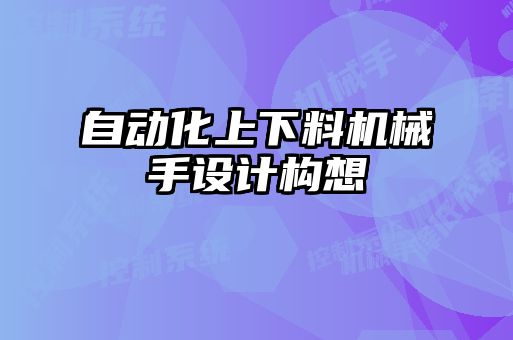 自動(dòng)化上下料機械手設計構想