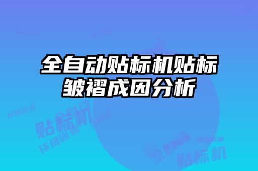 全自動(dòng)貼標機貼標皺褶成因分析