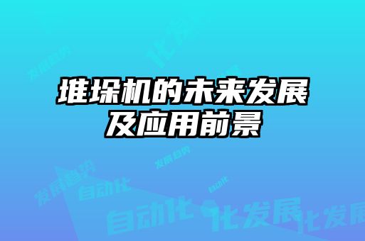 堆垛機的未來(lái)發(fā)展及應用前景