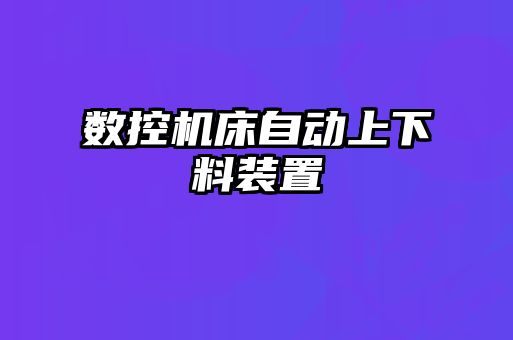 數控機床自動(dòng)上下料裝置