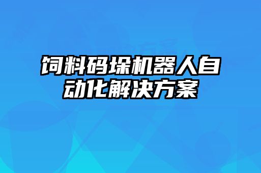飼料碼垛機器人自動(dòng)化解決方案