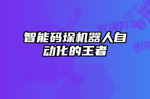智能碼垛機器人自動(dòng)化的王者