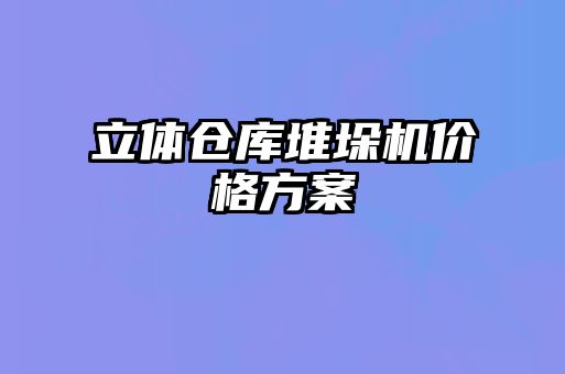 立體倉庫堆垛機價(jià)格方案
