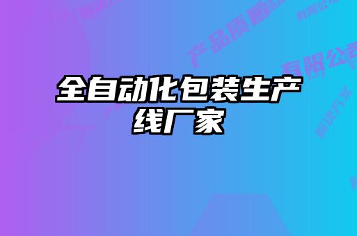 全自動(dòng)化包裝生產(chǎn)線(xiàn)廠(chǎng)家