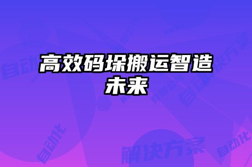 高效碼垛搬運智造未來(lái)