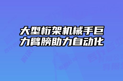 大型桁架機械手巨力臂膀助力自動(dòng)化