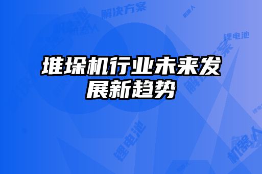 堆垛機行業(yè)未來(lái)發(fā)展新趨勢