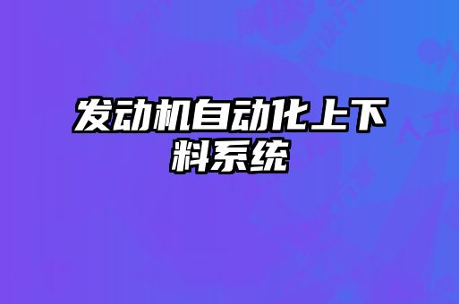 發(fā)動(dòng)機自動(dòng)化上下料系統
