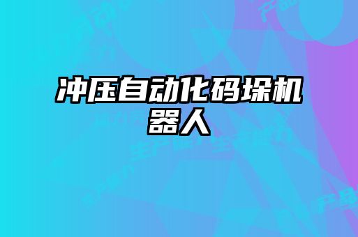 沖壓自動(dòng)化碼垛機器人