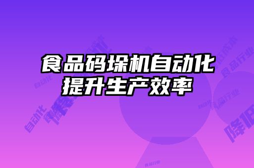 食品碼垛機自動(dòng)化提升生產(chǎn)效率