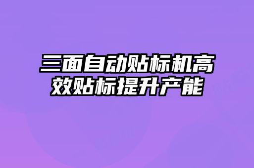 三面自動(dòng)貼標機高效貼標提升產(chǎn)能