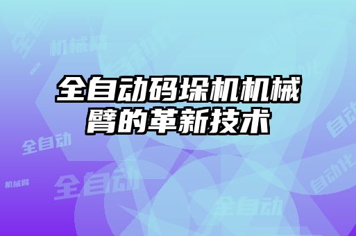 全自動(dòng)碼垛機機械臂的革新技術(shù)