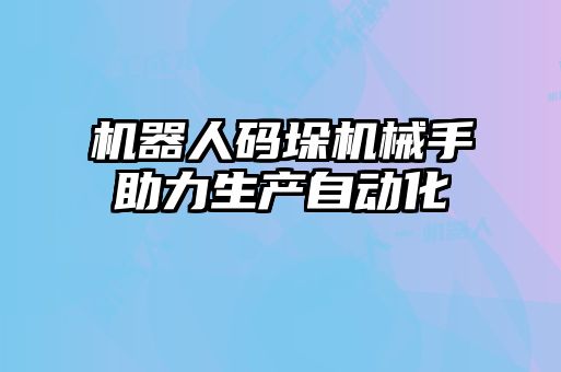 機器人碼垛機械手助力生產(chǎn)自動(dòng)化