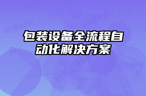 包裝設備全流程自動(dòng)化解決方案