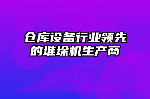 倉庫設備行業(yè)領(lǐng)先的堆垛機生產(chǎn)商