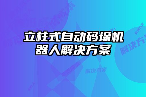 立柱式自動(dòng)碼垛機器人解決方案