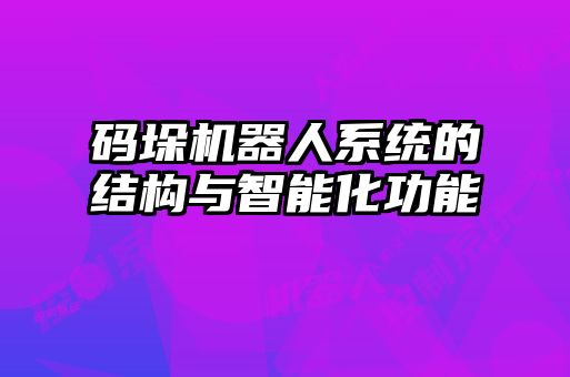 碼垛機器人系統的結構與智能化功能