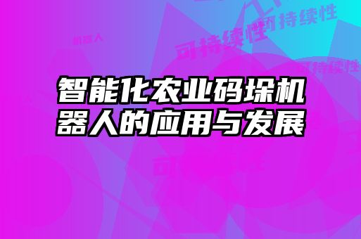 智能化農業(yè)碼垛機器人的應用與發(fā)展