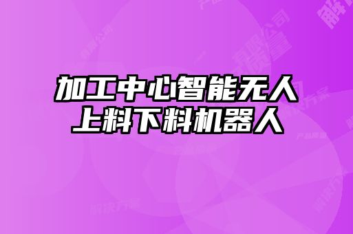 加工中心智能無(wú)人上料下料機器人