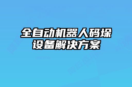 全自動(dòng)機器人碼垛設備解決方案
