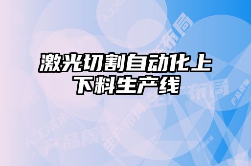 激光切割自動(dòng)化上下料生產(chǎn)線(xiàn)