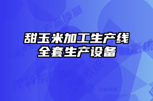 甜玉米加工生產(chǎn)線(xiàn)全套生產(chǎn)設備