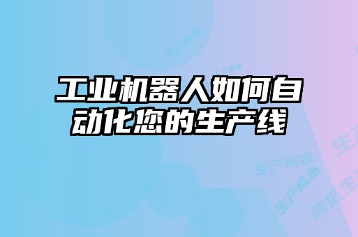工業(yè)機器人如何自動(dòng)化您的生產(chǎn)線(xiàn)