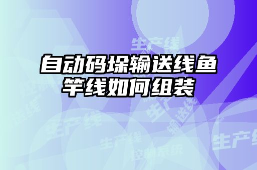 自動(dòng)碼垛輸送線(xiàn)魚(yú)竿線(xiàn)如何組裝