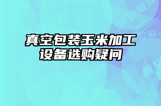 真空包裝玉米加工設備選購疑問(wèn)
