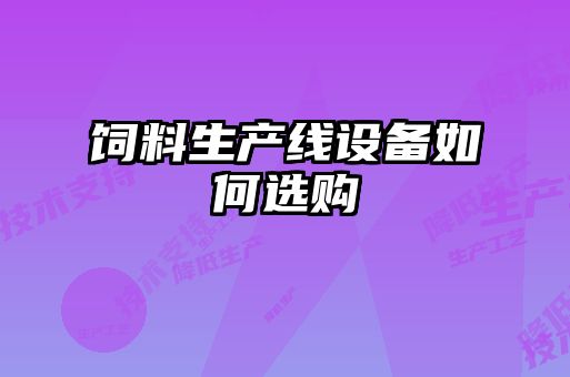 飼料生產(chǎn)線(xiàn)設備如何選購