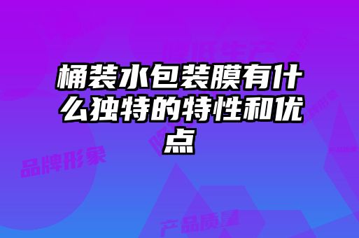 桶裝水包裝膜有什么獨特的特性和優(yōu)點(diǎn)