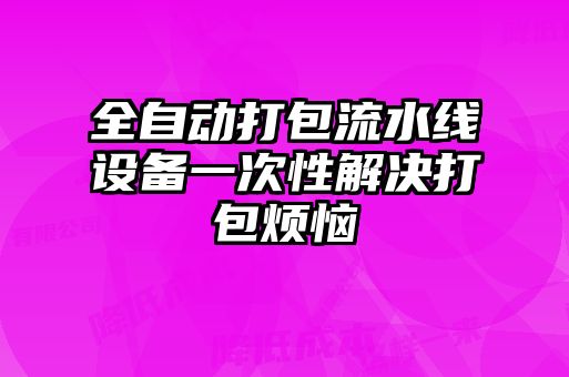 全自動(dòng)打包流水線(xiàn)設備一次性解決打包煩惱