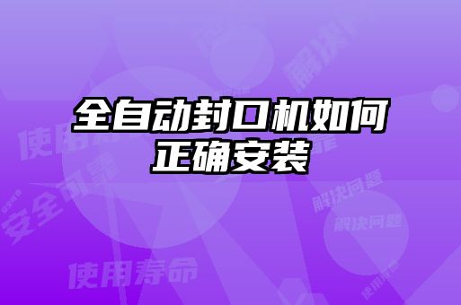全自動(dòng)封口機如何正確安裝