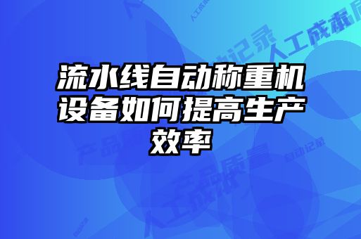 流水線(xiàn)自動(dòng)稱(chēng)重機設備如何提高生產(chǎn)效率