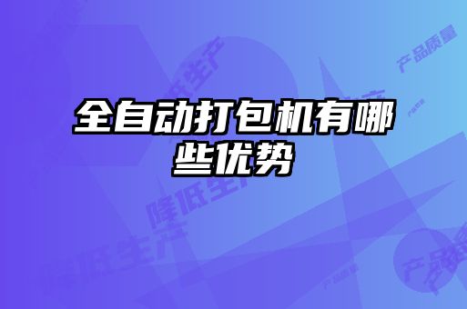 全自動(dòng)打包機有哪些優(yōu)勢