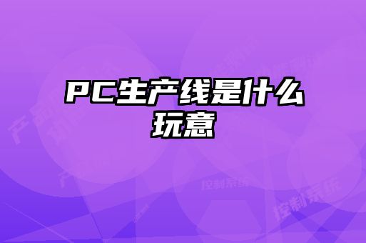 PC生產(chǎn)線(xiàn)是什么玩意
