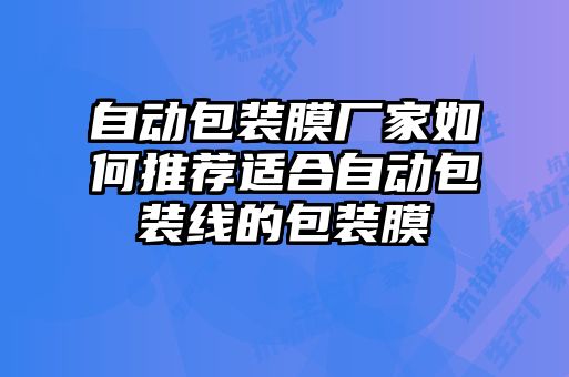 自動(dòng)包裝膜廠(chǎng)家如何推薦適合自動(dòng)包裝線(xiàn)的包裝膜